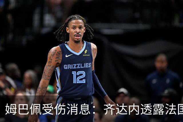 姆巴佩受伤消息：齐达内透露法国前锋的健康状况堪忧