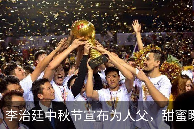 李治廷中秋节宣布为人父，甜蜜瞬间引人关注