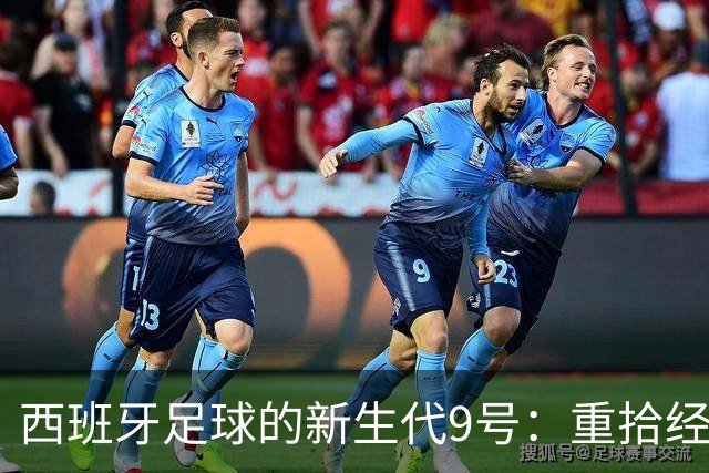西班牙足球的新生代9号：重拾经典中锋的锋芒